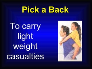 Pick a Back To carry light weight casualties 