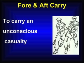 Fore & Aft Carry To carry an  unconscious casualty 