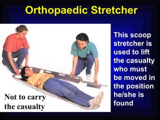 Orthopaedic Stretcher This scoop stretcher is used to lift the casualty who must be moved in the position he/she is found Not to carry the casualty 