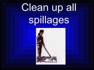 Clean up all spillages 