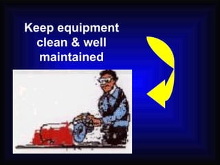 Keep equipment clean & well maintained 