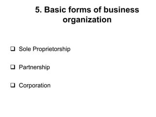  Sole Proprietorship
 Partnership
 Corporation
5. Basic forms of business
organization
 
