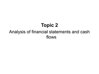 Topic 2
Analysis of financial statements and cash
flows
 