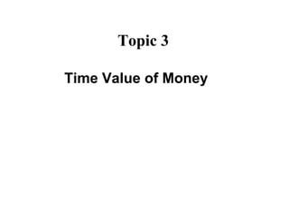 Topic 3
Time Value of Money
 