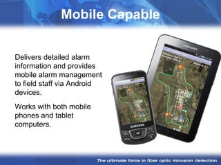 Mobile Capable


Delivers detailed alarm
information and provides
mobile alarm management
to field staff via Android
devices.
Works with both mobile
phones and tablet
computers.
 