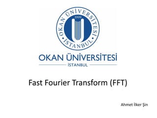 Fast Fourier Transform (FFT)

                          Ahmet İlker Şin
 