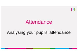 Attendance
Analysing your pupils’ attendance
 