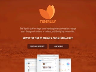 The Tigerlily platform helps iconic brands optimize conversations, engage
 users through rich contents or contests, and id...