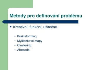 Metody pro definování problému
 Kreativní, funkční, užitečné
– Brainstorming
– Myšlenkové mapy
– Clustering
– Abeceda
 
