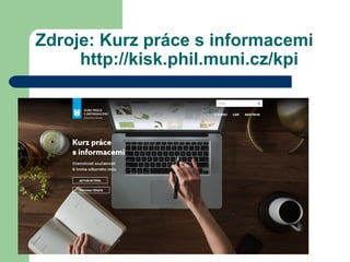 Zdroje: Kurz práce s informacemi
http://kisk.phil.muni.cz/kpi
 