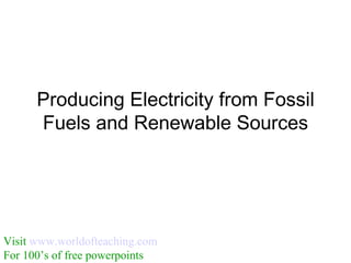 Producing Electricity from Fossil
      Fuels and Renewable Sources




Visit www.worldofteaching.com
For 100’s of free powerpoints
 