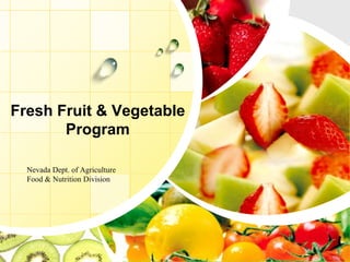 Fresh Fruit & Vegetable 
Program 
Nevada Dept. of Agriculture 
Food & Nutrition Division 
 