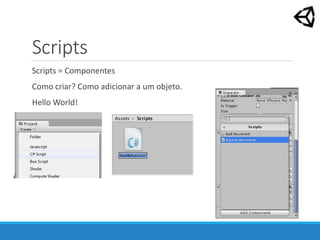 Scripts
Scripts = Componentes
Como criar? Como adicionar a um objeto.
Hello World!
 