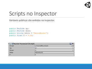 Scripts no Inspector
Variáveis públicas são exibidas no Inspector.
 