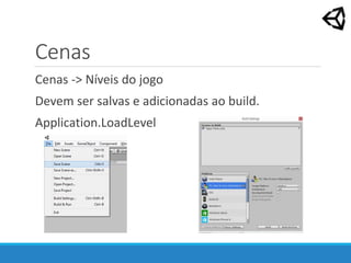Cenas
Cenas -> Níveis do jogo
Devem ser salvas e adicionadas ao build.
Application.LoadLevel
 