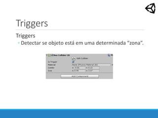 Triggers
Triggers
◦ Detectar se objeto está em uma determinada “zona”.
 
