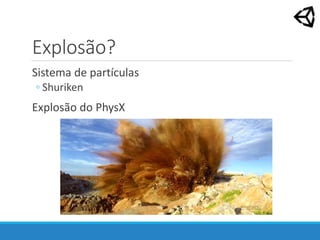 Explosão?
Sistema de partículas
◦ Shuriken
Explosão do PhysX
 