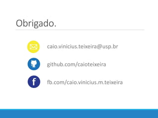 Obrigado.
caio.vinicius.teixeira@usp.br
github.com/caioteixeira
fb.com/caio.vinicius.m.teixeira
 