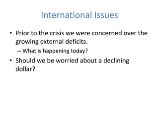 International Issues
• Prior to the crisis we were concerned over the
  growing external deficits.
  – What is happening today?
• Should we be worried about a declining
  dollar?
 