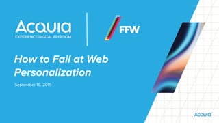 How to Fail at Web
Personalization
September 18, 2019
 