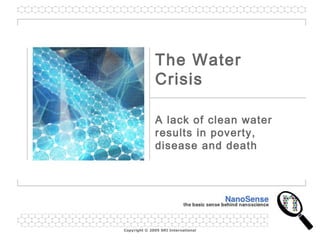 The Water 
Crisis 
A lack of clean water 
results in poverty, 
disease and death 
Copyright © 2005 SRI International 
 