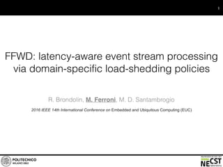 FFWD: latency-aware event stream processing
via domain-specific load-shedding policies
R. Brondolin, M. Ferroni, M. D. Santambrogio
2016 IEEE 14th International Conference on Embedded and Ubiquitous Computing (EUC)
1
 