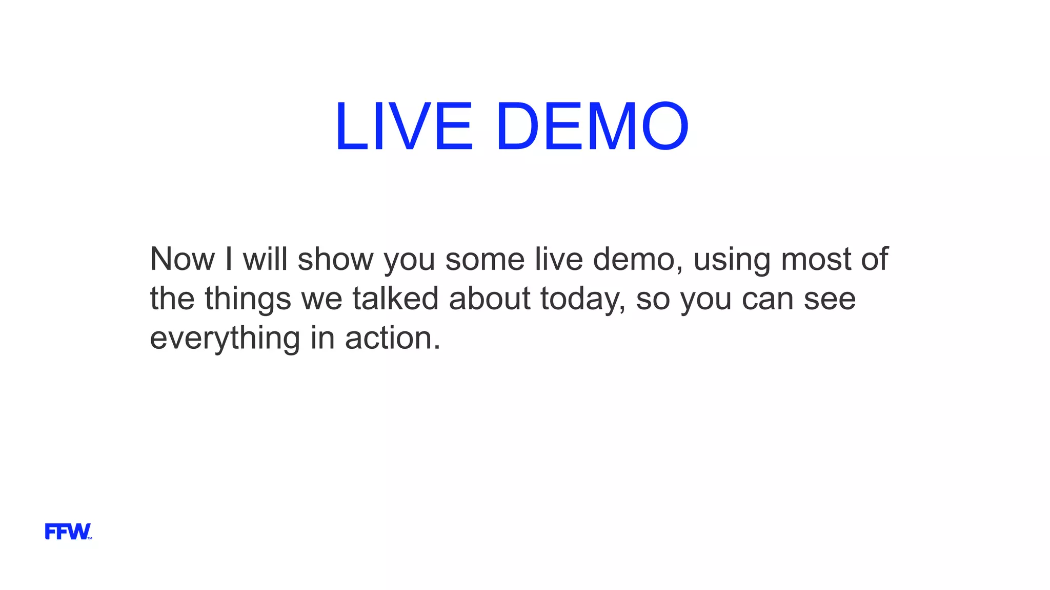 LIVE DEMO
Now I will show you some live demo, using most of
the things we talked about today, so you can see
everything in action.
 