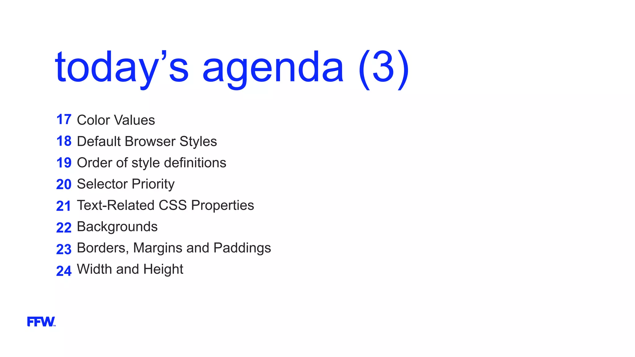 today’s agenda (3)
17
18
19
20
21
22
23
24
Color Values
Default Browser Styles
Order of style definitions
Selector Priority
Text-Related CSS Properties
Backgrounds
Borders, Margins and Paddings
Width and Height
 