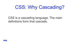 CSS: Why Cascading?
CSS is a cascading language. The main
definitions form that cascade.
 