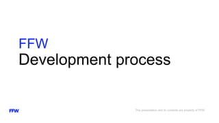 Development process
FFW
This presentation and its contents are property of FFW.
 