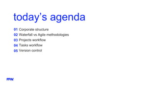 today’s agenda
01
02
03
04
05
Corporate structure
Waterfall vs Agile methodologies
Projects workflow
Tasks workflow
Version control
 