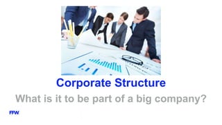 Corporate Structure
What is it to be part of a big company?
 