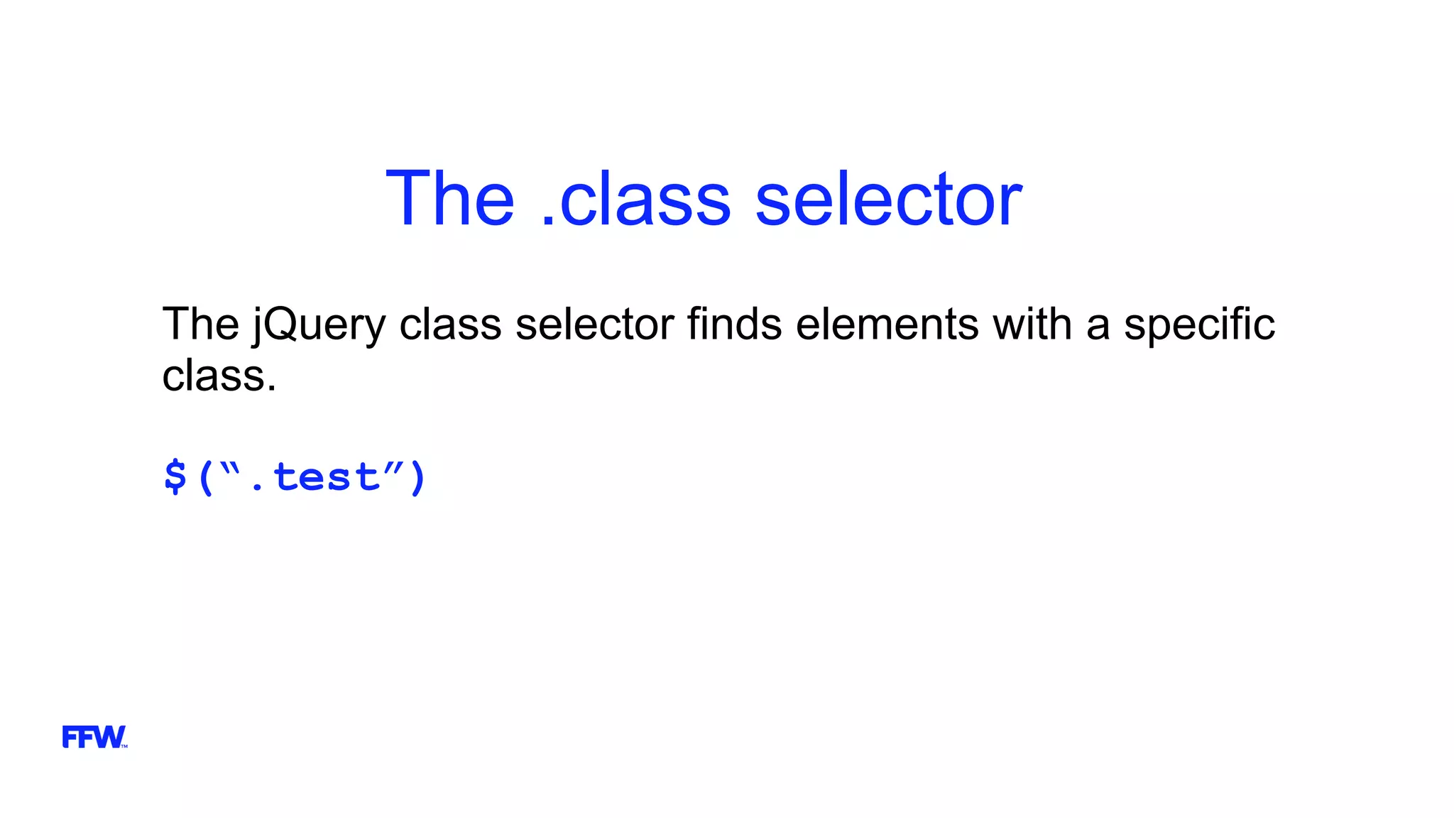 The .class selector
The jQuery class selector finds elements with a specific
class.
$(“.test”)
 