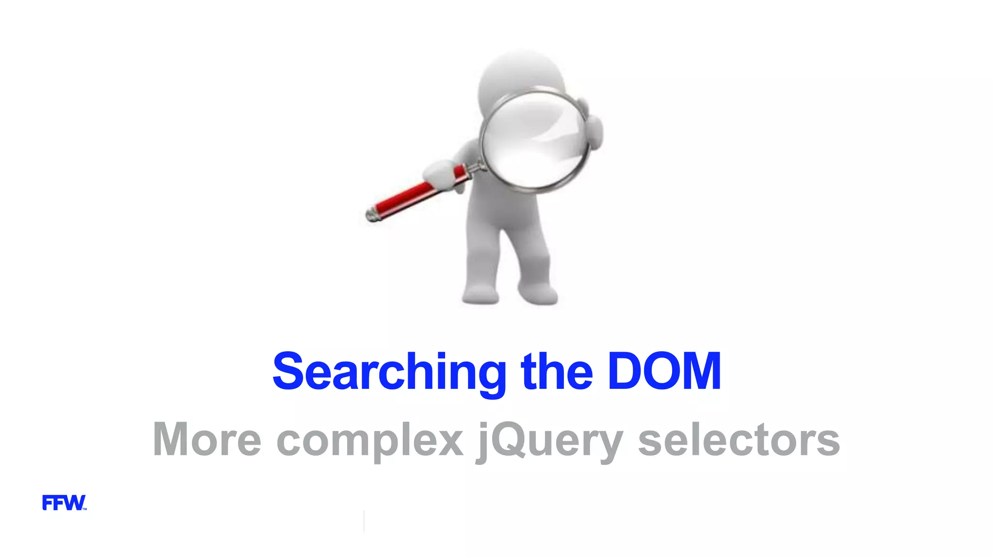 Searching the DOM
More complex jQuery selectors
 