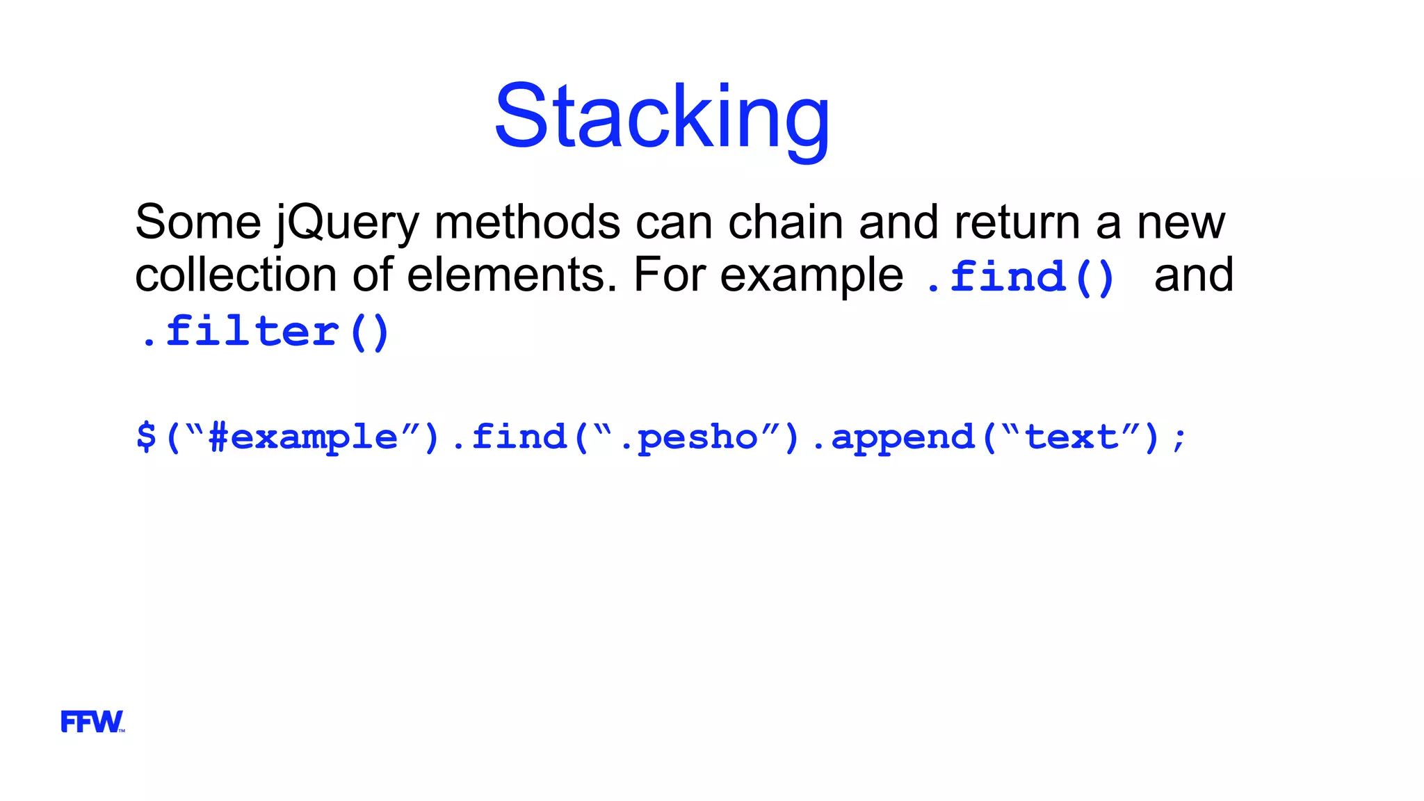 Stacking
Some jQuery methods can chain and return a new
collection of elements. For example .find() and
.filter()
$(“#example”).find(“.pesho”).append(“text”);
 