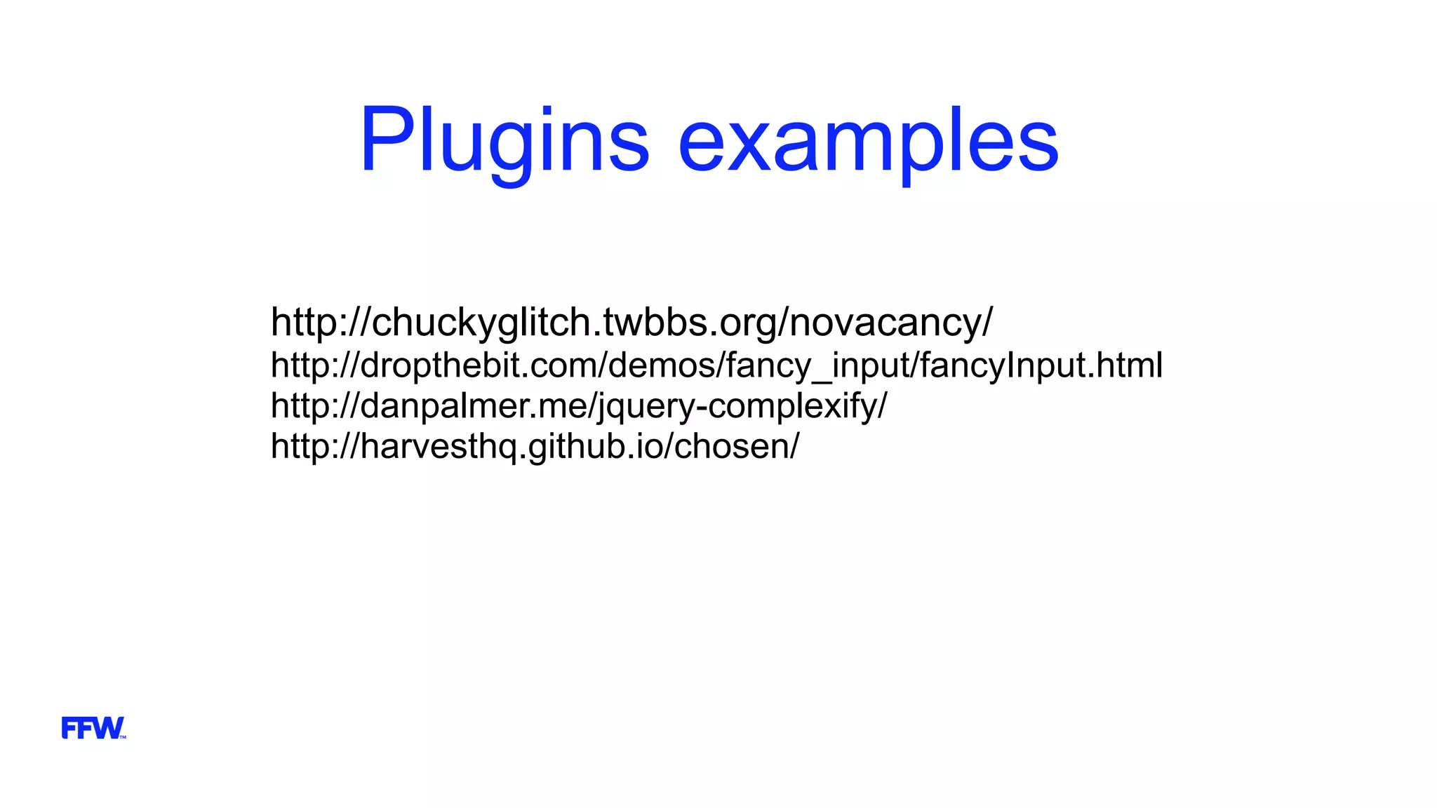 Plugins examples
http://chuckyglitch.twbbs.org/novacancy/
http://dropthebit.com/demos/fancy_input/fancyInput.html
http://danpalmer.me/jquery-complexify/
http://harvesthq.github.io/chosen/
 