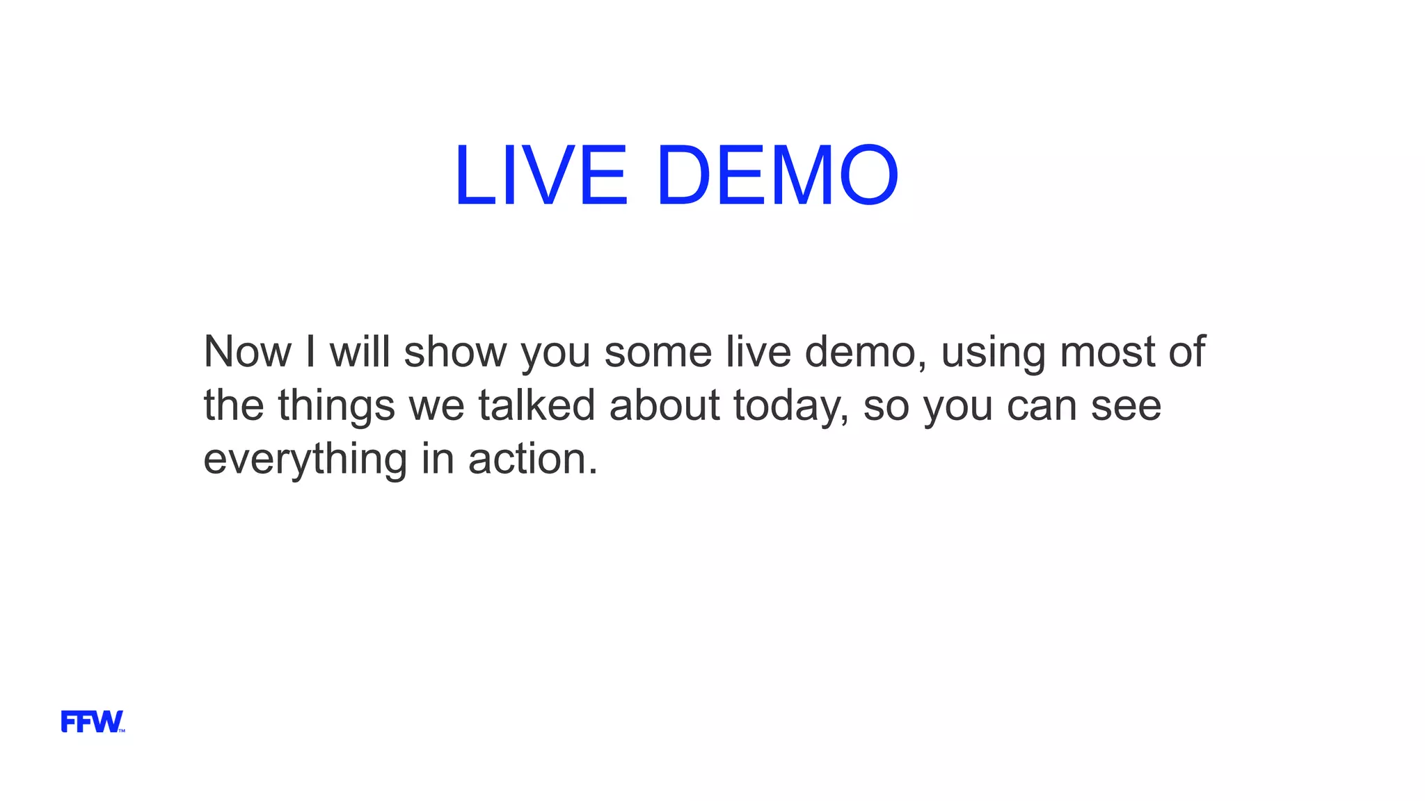 LIVE DEMO
Now I will show you some live demo, using most of
the things we talked about today, so you can see
everything in action.
 