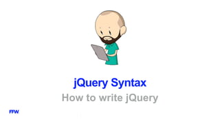 jQuery Syntax
How to write jQuery
 