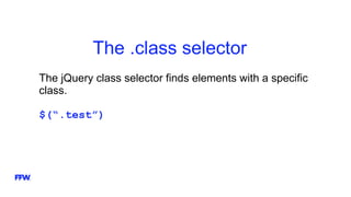 The .class selector
The jQuery class selector finds elements with a specific
class.
$(“.test”)
 