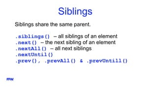 Siblings
Siblings share the same parent.
.siblings() – all siblings of an element
.next() – the next sibling of an element
.nextAll() – all next siblings
.nextUntil()
.prev(), .prevAll() & .prevUntill()
 