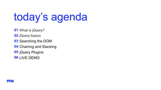 today’s agenda
01
02
03
04
05
06
What is jQuery?
jQuery basics
Searching the DOM
Chaining and Stacking
jQuery Plugins
LIVE DEMO
 