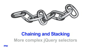 Chaining and Stacking
More complex jQuery selectors
 