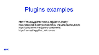 Plugins examples
http://chuckyglitch.twbbs.org/novacancy/
http://dropthebit.com/demos/fancy_input/fancyInput.html
http://danpalmer.me/jquery-complexify/
http://harvesthq.github.io/chosen/
 