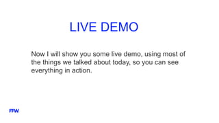 LIVE DEMO
Now I will show you some live demo, using most of
the things we talked about today, so you can see
everything in action.
 