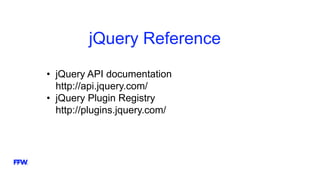 jQuery Reference
• jQuery API documentation
http://api.jquery.com/
• jQuery Plugin Registry
http://plugins.jquery.com/
 