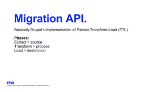 Formerly known as Bysted, Propeople, Blink Reaction, Chainbizz and Geekpolis
Migration API.
Basically Drupal’s implementation of Extract-Transform-Load (ETL)
Phases:
Extract > source
Transform > process
Load > destination
 