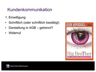 Kundenkommunikation
1. Einwilligung
• Schriftlich (oder schriftlich bestätigt)
• Darstellung in AGB – getrennt?
• Widerruf
 
