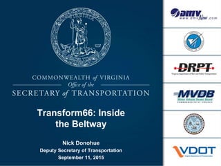 Transform66: Inside
the Beltway
Nick Donohue
Deputy Secretary of Transportation
September 11, 2015
 