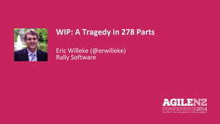 WIP: A Tragedy in 278 Parts 
Eric Willeke (@erwilleke) 
Rally Software 
Your pic 
 