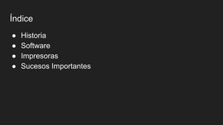 Índice
● Historia
● Software
● Impresoras
● Sucesos Importantes
 